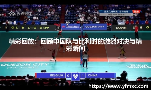 精彩回放：回顾中国队与比利时的激烈对决与精彩瞬间