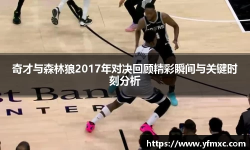 奇才与森林狼2017年对决回顾精彩瞬间与关键时刻分析