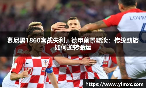 慕尼黑1860客战失利，德甲前景黯淡：传统劲旅如何逆转命运