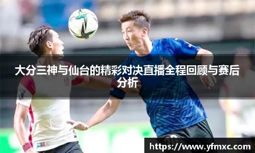 大分三神与仙台的精彩对决直播全程回顾与赛后分析