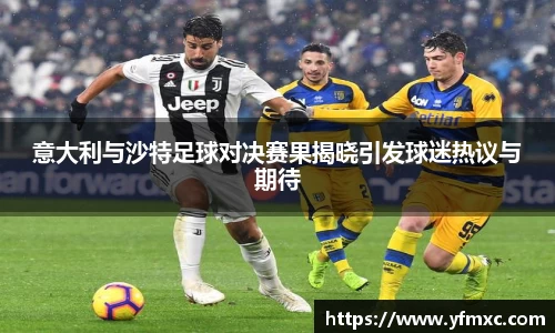 意大利与沙特足球对决赛果揭晓引发球迷热议与期待