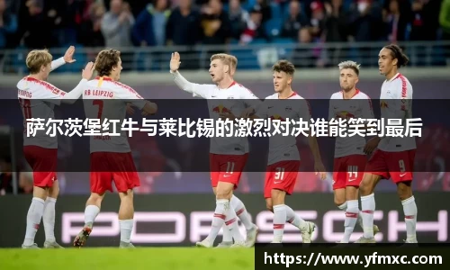 萨尔茨堡红牛与莱比锡的激烈对决谁能笑到最后